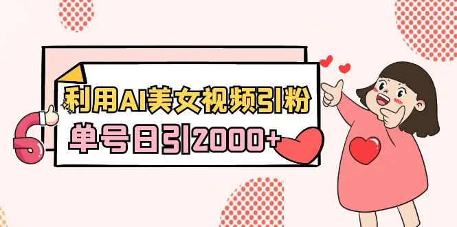 利用AI美女视频引粉，单号日引2000+，新手也能干（教程+软件）-多课Ai资源库