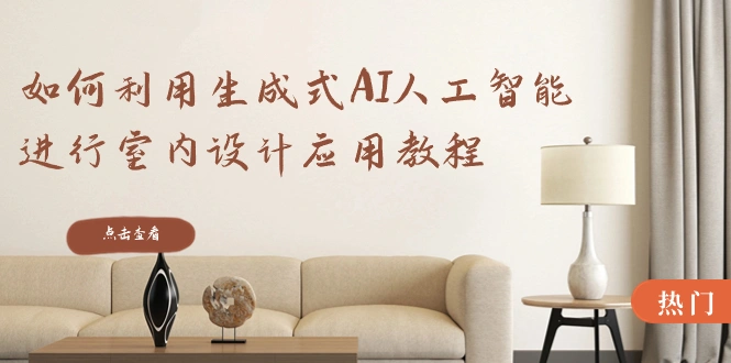 如何利用生成式AI人工智能进行室内设计应用教程（22节课）-多课Ai资源库