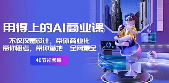 用得上的-AI商业课：不仅仅是设计，带你商业化-带你思考-带你落地-全网最全-多课Ai资源库