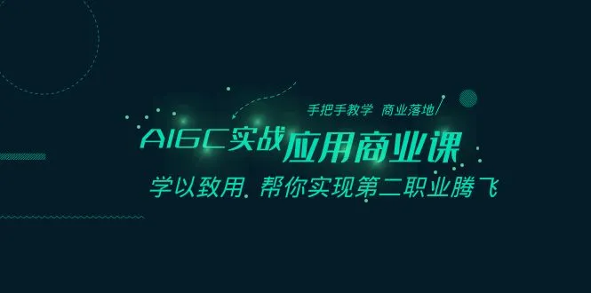 AIGC-实战应用商业课：手把手教学 商业落地 学以致用 帮你实现第二职业腾飞-多课Ai资源库