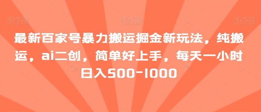 最新百家号暴力搬运掘金新玩法，纯搬运，ai二创，简单好上手，每天一小时日入500-1000【揭秘】-多课Ai资源库