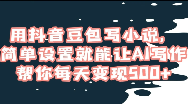 用抖音豆包写小说，简单设置就能让AI写作帮你每天变现500+【揭秘】-多课Ai资源库