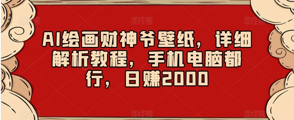 AI绘画财神爷壁纸，详细解析教程，手机电脑都行，日赚2000【揭秘】-多课Ai资源库