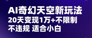 AI奇幻天空，20天变现五位数玩法，不限制不违规不封号玩法，适合小白操作【揭秘】-多课Ai资源库