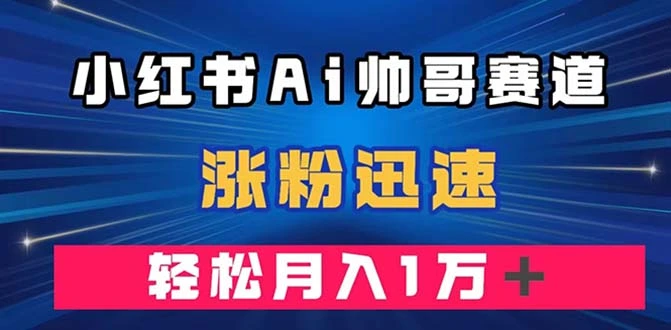 小红书AI帅哥赛道 ，涨粉迅速，轻松月入万元（附软件）-多课Ai资源库