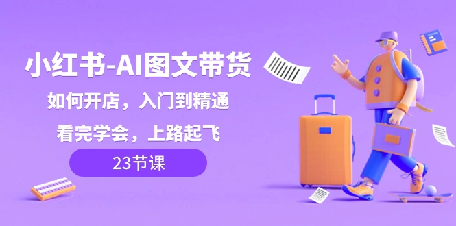 小红书-AI图文带货，如何开店，入门到精通，看完学会，上路起飞！-多课Ai资源库