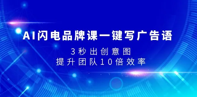 AI闪电品牌课一键写广告语，3秒出创意图，提升团队10倍效率-多课Ai资源库