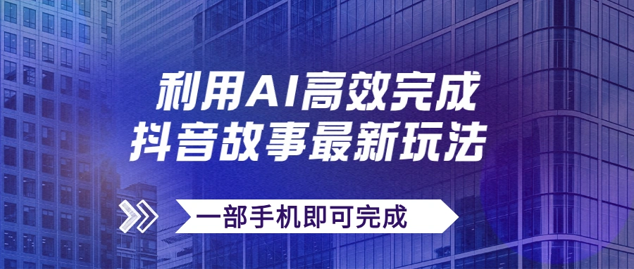 抖音故事最新玩法，通过AI一键生成文案和视频，日收入500+一部手机即可完成-多课Ai资源库
