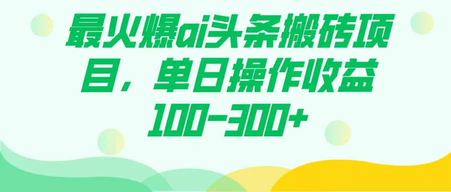 最火爆ai头条搬砖项目，单日操作收益100-300+-多课Ai资源库