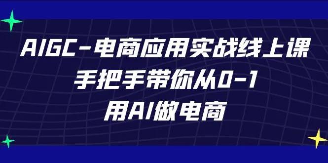 AIGC-电商应用实战线上课，手把手带你从0-1，用AI做电商-多课Ai资源库