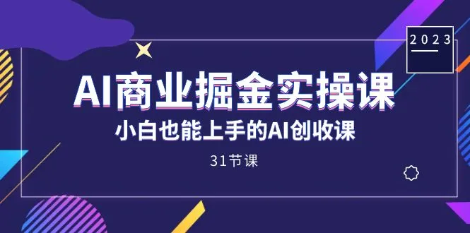 AI商业掘金实操课，小白也能上手的AI创收课（31课）-多课Ai资源库