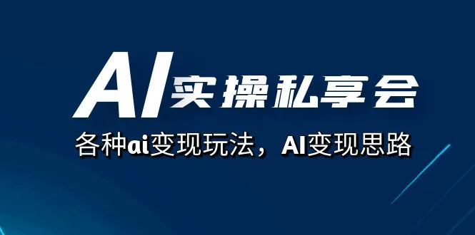 AI实操私享会，各种ai变现玩法，AI变现思路（67节课）-多课Ai资源库