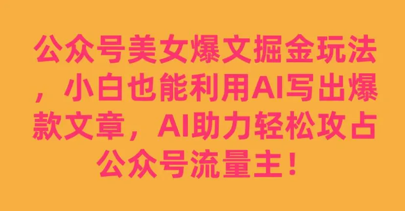 公众号美女爆文掘金玩法，小白也能利用AI写出爆款文章，AI助力轻松攻占公众号流量主【揭秘】-多课Ai资源库