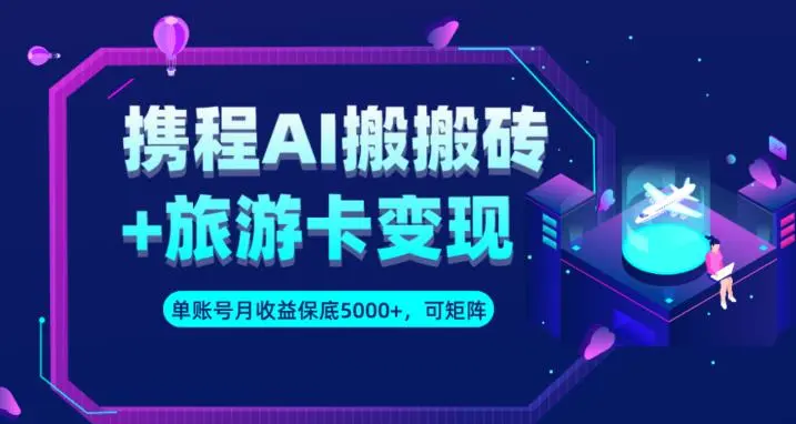 携程AI搬砖+旅游卡变现升级玩法，单号月收益保底5000+，可做矩阵号-多课Ai资源库