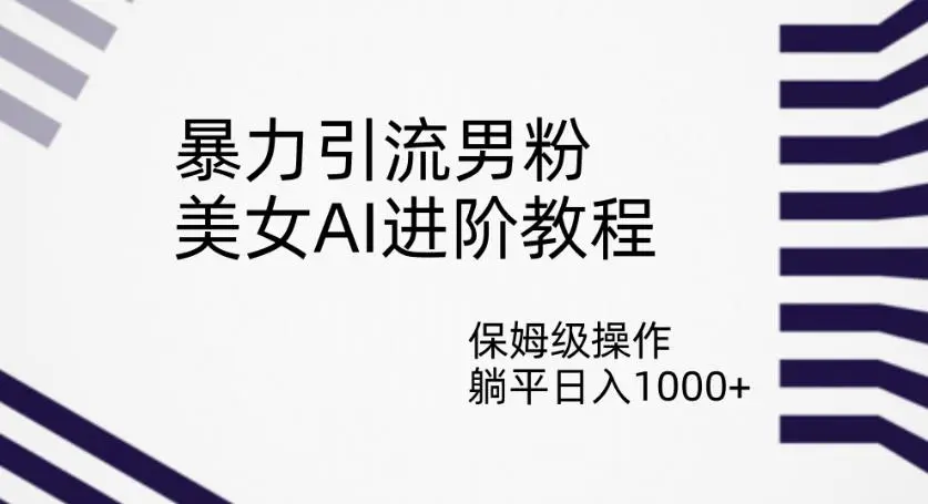 暴力引流男粉，美女AI进阶教程，保姆级操作，躺平日入1000+【揭秘】-多课Ai资源库