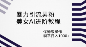 暴力引流男粉，美女AI进阶教程，保姆级操作，躺平日入1000+-多课Ai资源库
