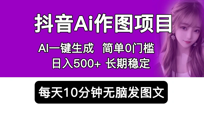 抖音Ai作图项目 Ai手机app一键生成图片 0门槛 每天10分钟发图文 日入500+-多课Ai资源库