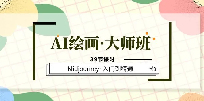 AI绘画大师课：从入门到精通的39节课程-多课Ai资源库