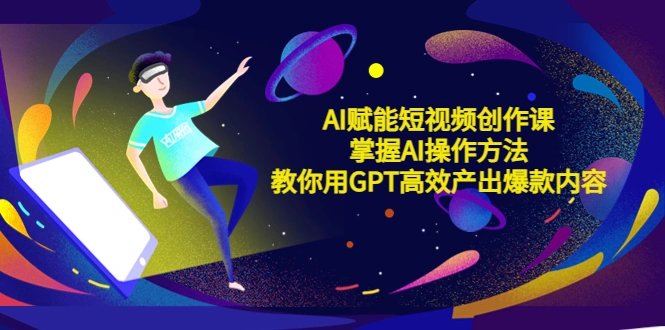 AI赋能短视频创作课，掌握AI操作方法，教你用AI高效产出爆款内容-多课Ai资源库