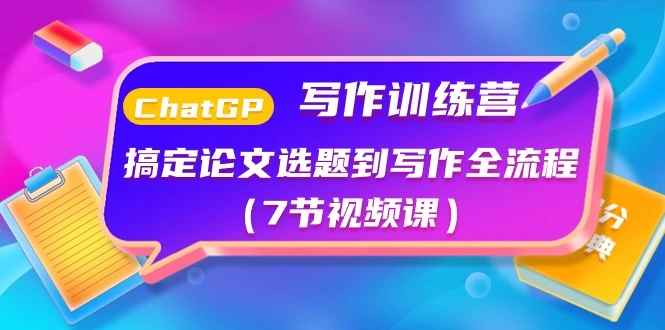 ChatGPT写作训练营：搞定论文选题到写作全流程（7节视频课）-多课Ai资源库