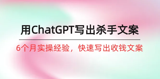 如何用ChatGPT-写出杀手文案，6个月实战经验，快速写出收钱文案（8节课）-多课Ai资源库