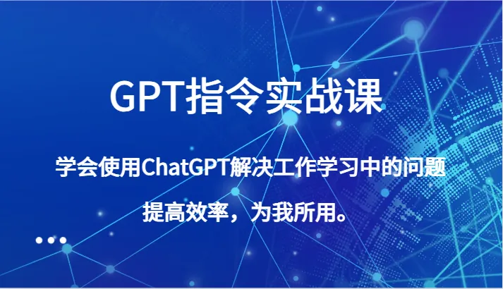 GPT指令实战课，学会使用ChatGPT解决工作学习中的问题，提高效率，为我所用。-多课Ai资源库