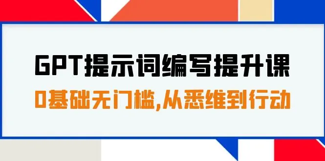 GPT提示词编写提升课，0基础无门槛，从悉维到行动，30天16个课时-多课Ai资源库