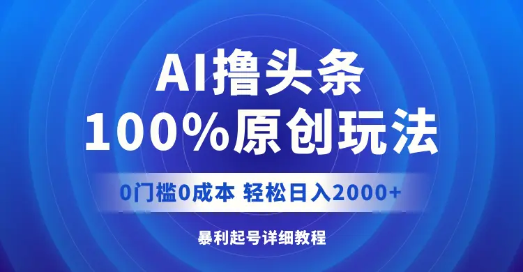 AI撸头条，100%原创玩法，0成本0门槛，轻松日入2000-多课Ai资源库