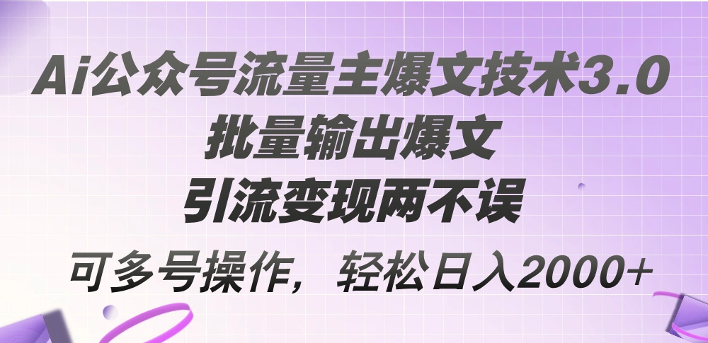 Ai公众号流量主爆文技术3.0，批量输出爆文，引流变现两不误，多号操作-多课Ai资源库