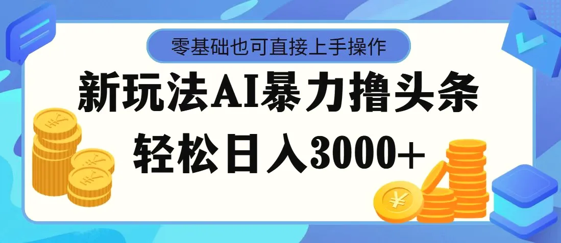 最新玩法AI暴力撸头条，零基础也可轻松日入3000 ，当天起号，第二天见-多课Ai资源库