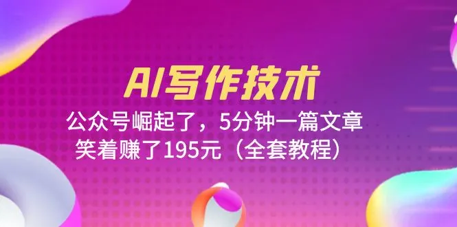 AI写作技术：公众号崛起了，5分钟一篇文章，笑着赚了195元（全套教程）-多课Ai资源库