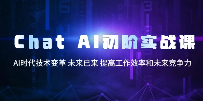 Chat AI初阶实战课，AI时代技术变革 未来已来 提高工作效率和未来竞争力-多课Ai资源库