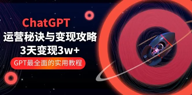 ChatGPT运营-秘诀与变现攻略：3天变现1w+ GPT最全面的实用教程（100节课）-多课Ai资源库