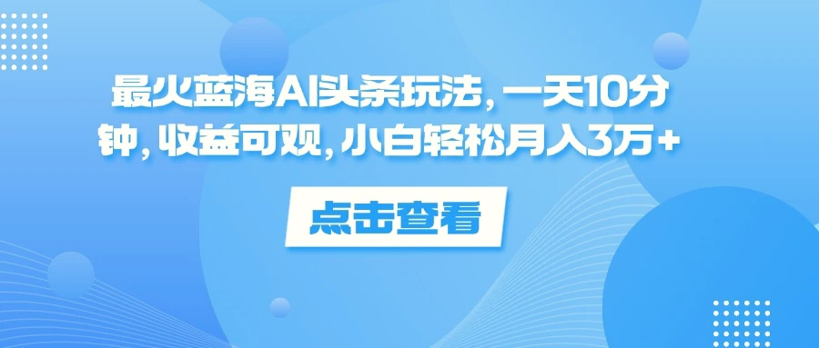 最火蓝海AI头条玩法，一天10分钟，收益可观，小白轻松月入3万-多课Ai资源库