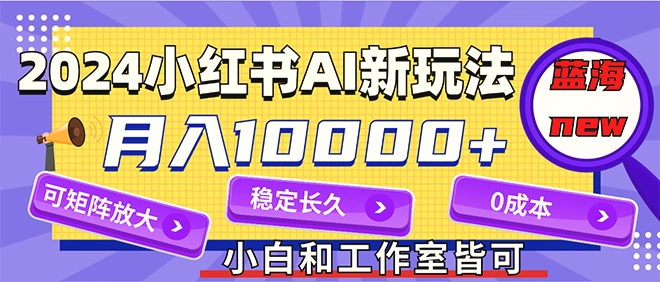 2024最新小红薯AI赛道，蓝海项目，月入10000 ，0成本，当事业来做，可矩阵-多课Ai资源库