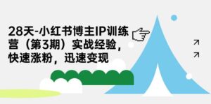 28天-小红书博主IP训练营（第3期）实战经验，快速涨粉，迅速变现-多课资源站