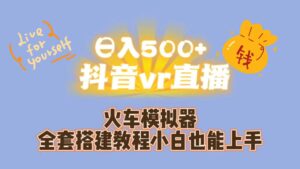 日入500+抖音vr直播保姆式一站教学（教程+资料）-多课资源站