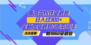 靠ps类软件安装包，日入过300+全新ps安装包0成本玩法（附186G安装包）-多课资源站