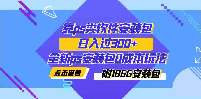 靠ps类软件安装包，日入过300+全新ps安装包0成本玩法（附186G安装包）-多课资源站