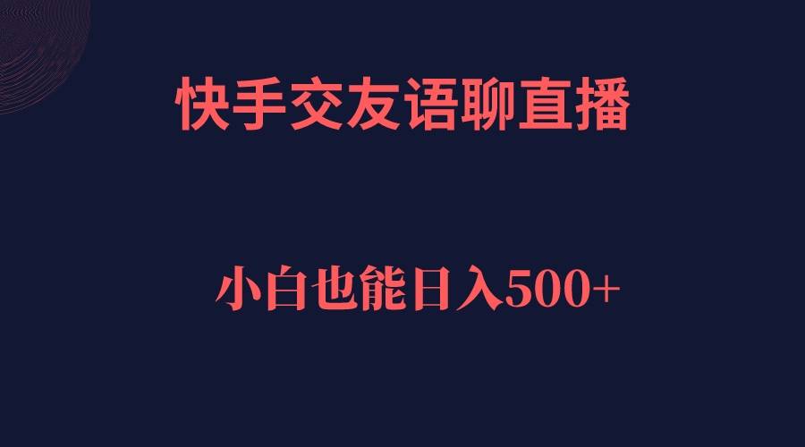 快手交友语聊直播，轻松日入500＋-好课945知识付费商城