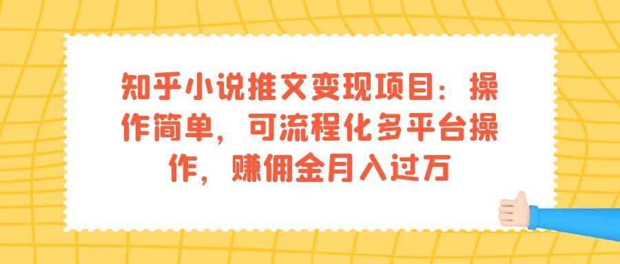 知乎小说推文变现项目：操作简单，可流程化多平台操作，赚佣金月入过万-好课945知识付费商城