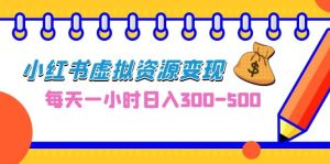 0成本副业项目，每天一小时日入300-500，小红书虚拟资源变现（教程+素材）-多课资源站