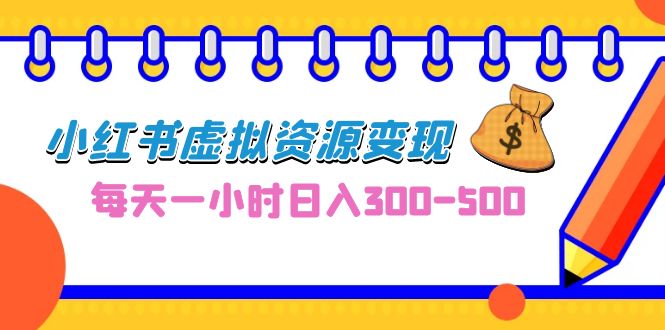 0成本副业项目，每天一小时日入300-500，小红书虚拟资源变现（教程+素材）-多课资源站
