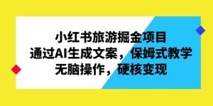 小红书旅游掘金项目，通过AI生成文案，保姆式教学，无脑操作，硬核变现-多课资源站