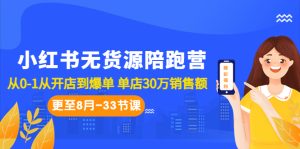 小红书无货源陪跑营：从0-1从开店到爆单 单店30万销售额（更至8月-33节课）-多课资源站