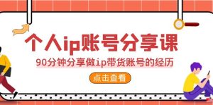 个人ip账号分享课，90分钟分享做ip带货账号的经历-多课资源站