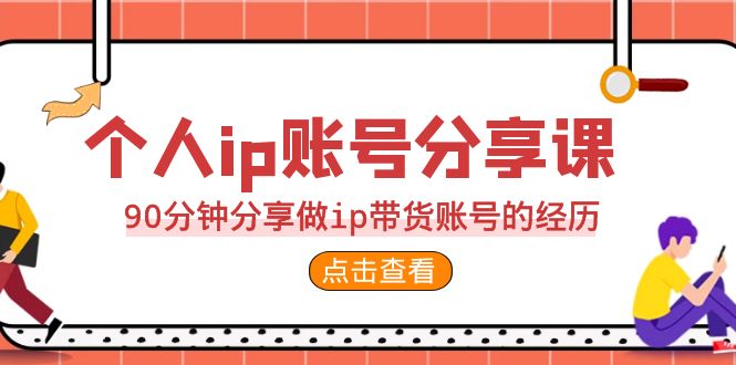 个人ip账号分享课，90分钟分享做ip带货账号的经历-多课资源站