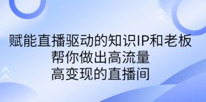 某付费课-赋能直播驱动的知识IP和老板，帮你做出高流量、高变现的直播间-多课资源站