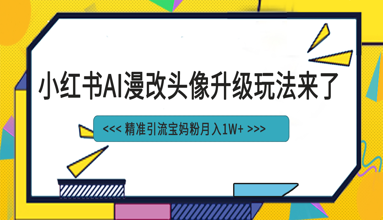 小红书最新AI漫改头像项目，精准引流宝妈粉，月入1w+ -多课资源站