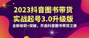 抖音 图书带货实战起号3.0升级版：全新收获+突破，开启抖音图书带货-多课资源站